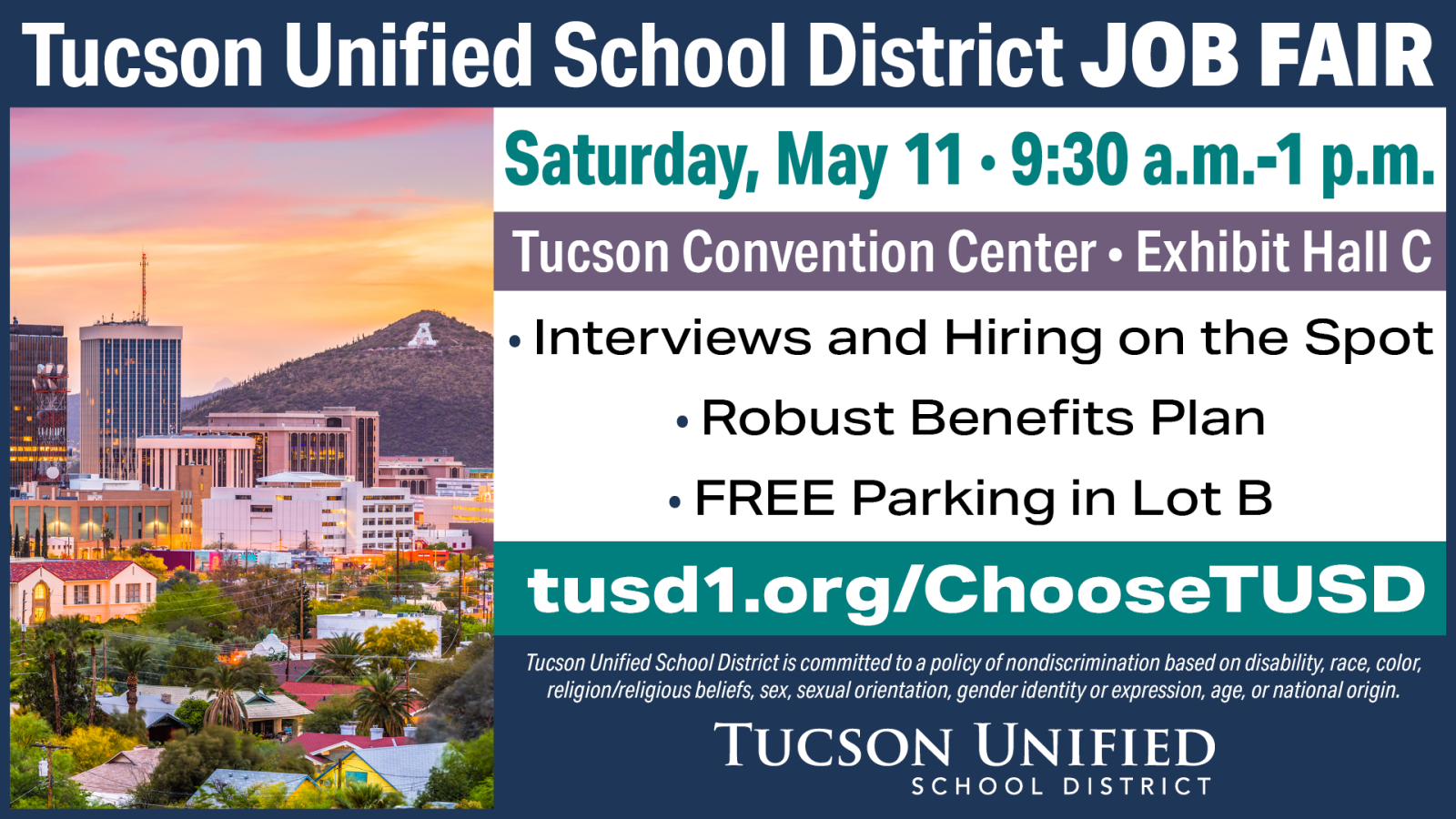 Join us on Saturday May 11 from 9:30 am - 1:00 pm at the Tucson Convention Center Exhibit Hall C (260 S. Church Ave.) for the Tucson Unified School District Job Fair!  Interviews and Hiring on the Spot Robust Benefits Plan FREE Parking in Lot B  